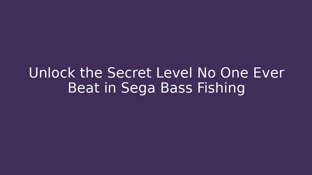 Unlock the Secret Level No One Ever Beat in Sega Bass Fishing