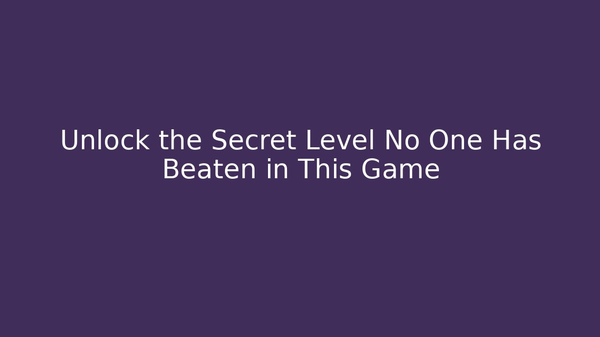 Unlock the Secret Level No One Has Beaten in This Game