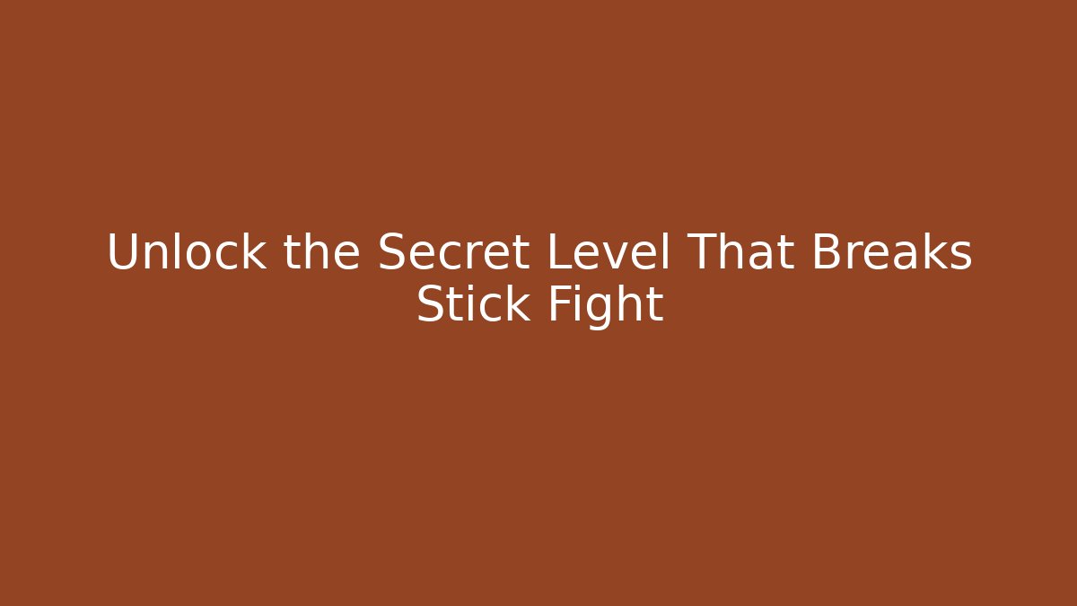 Unlock the Secret Level That Breaks Stick Fight