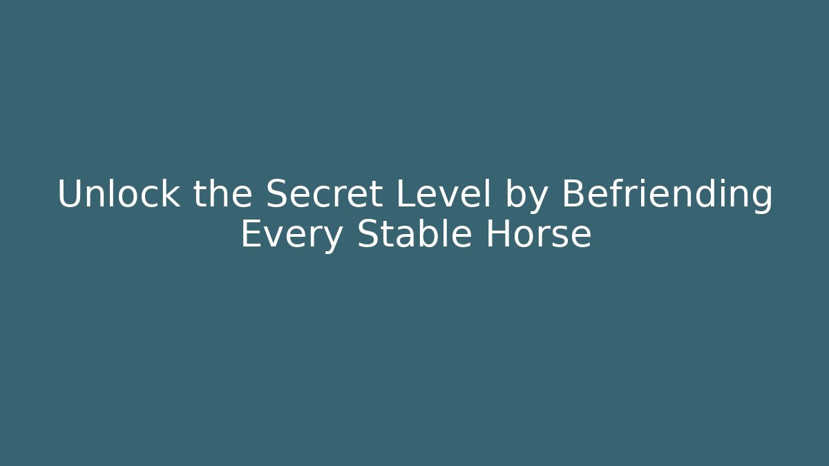 Unlock the Secret Level by Befriending Every Stable Horse