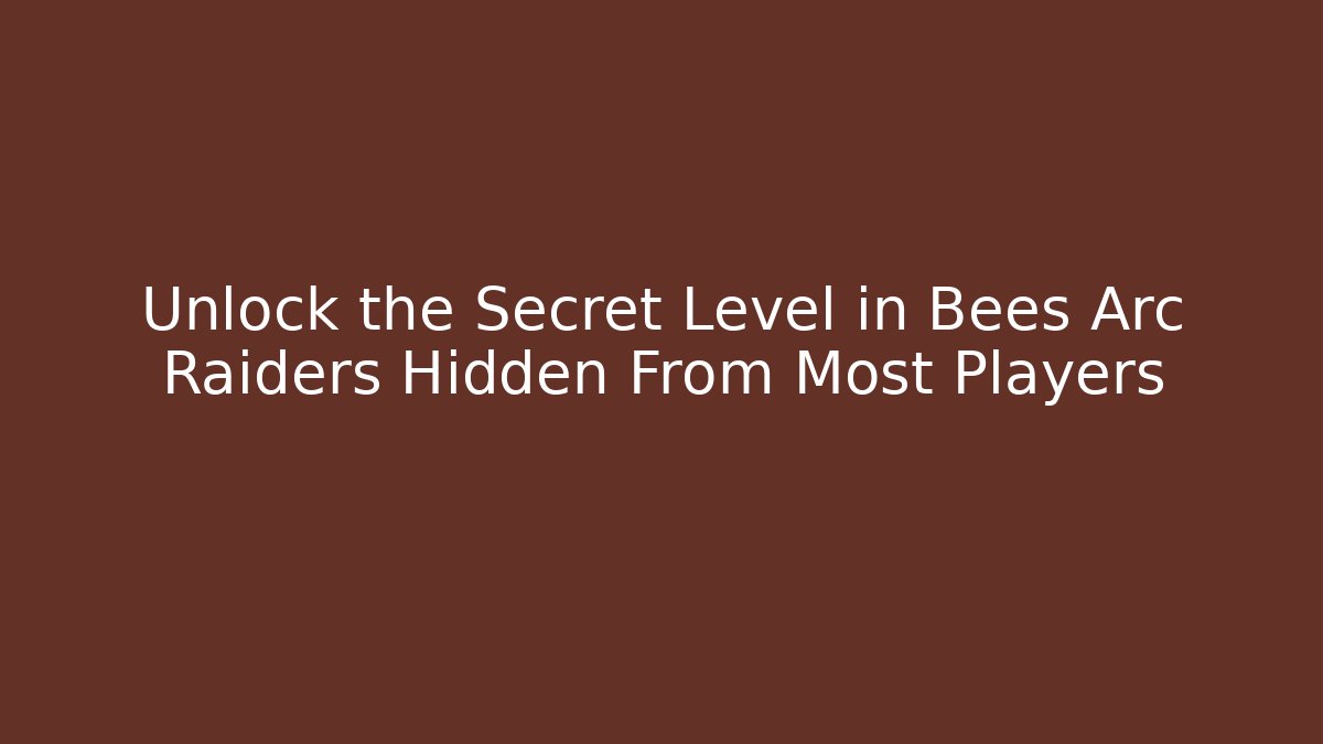 Unlock the Secret Level in Bees Arc Raiders Hidden From Most Players