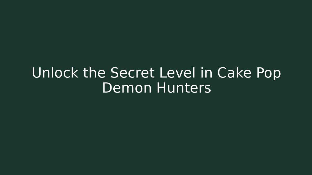 Unlock the Secret Level in Cake Pop Demon Hunters