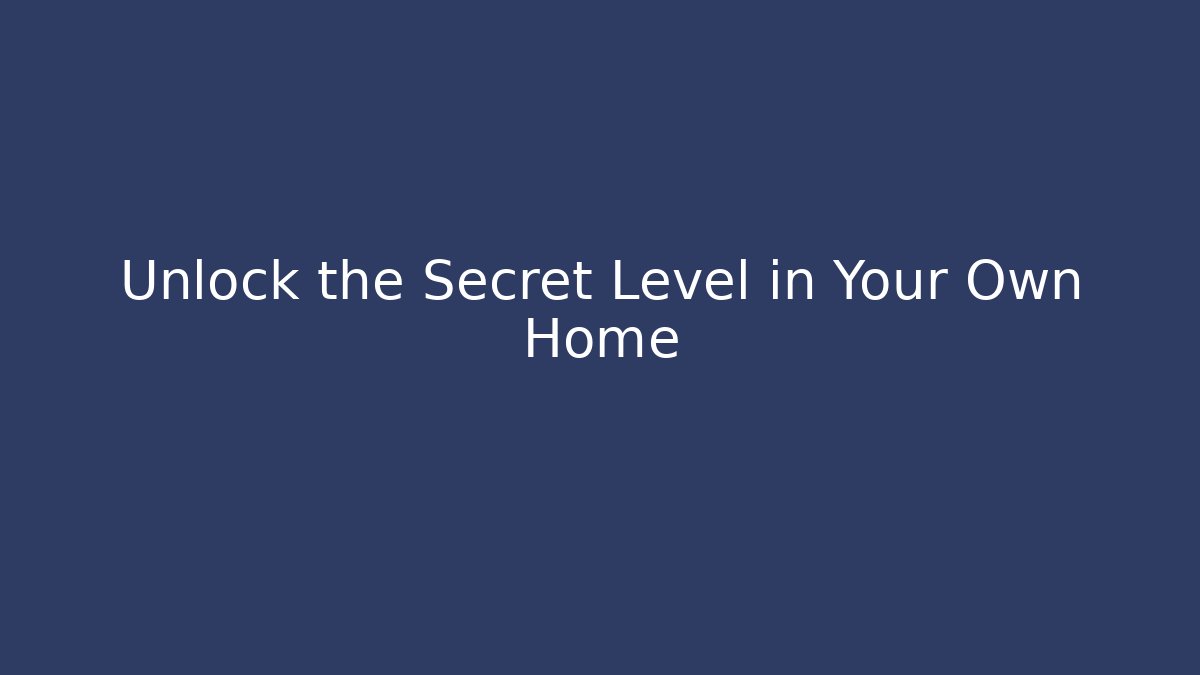 Unlock the Secret Level in Your Own Home