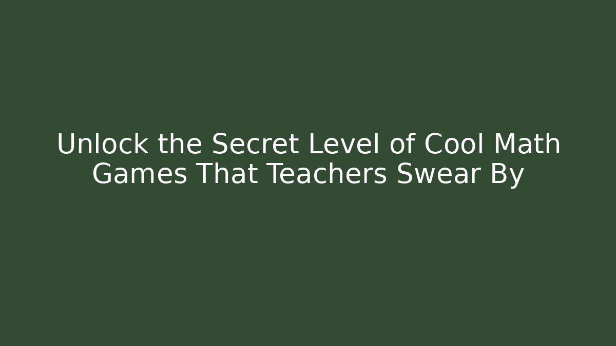 Unlock the Secret Level of Cool Math Games That Teachers Swear By