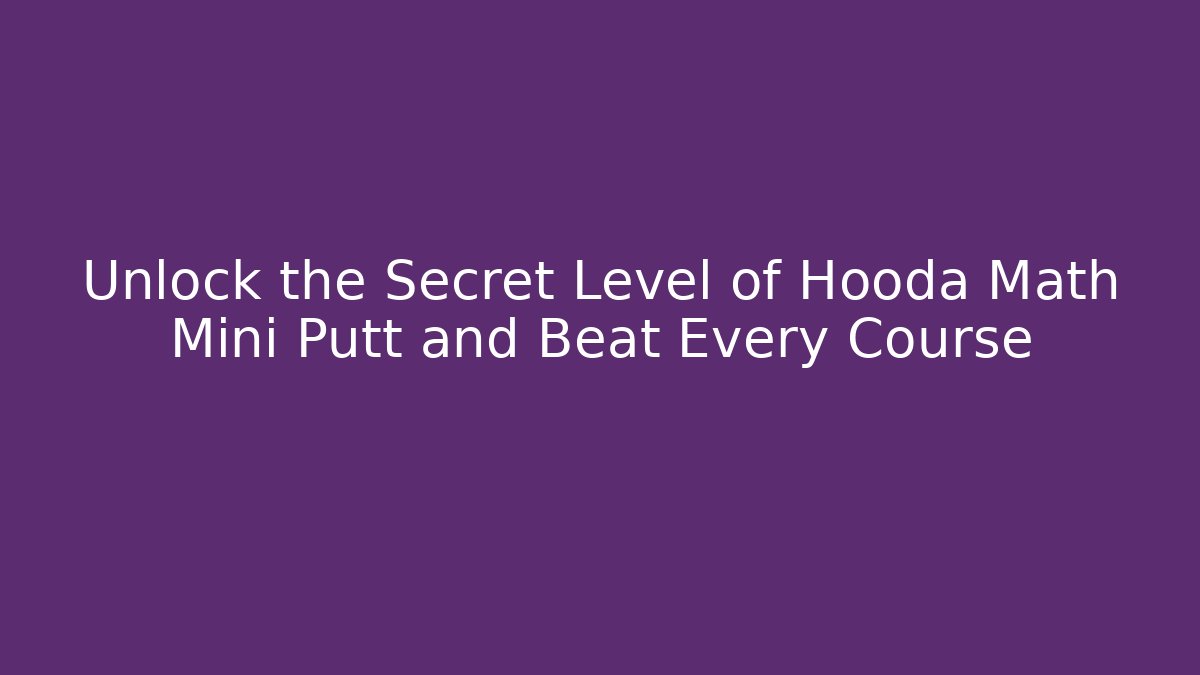 Unlock the Secret Level of Hooda Math Mini Putt and Beat Every Course