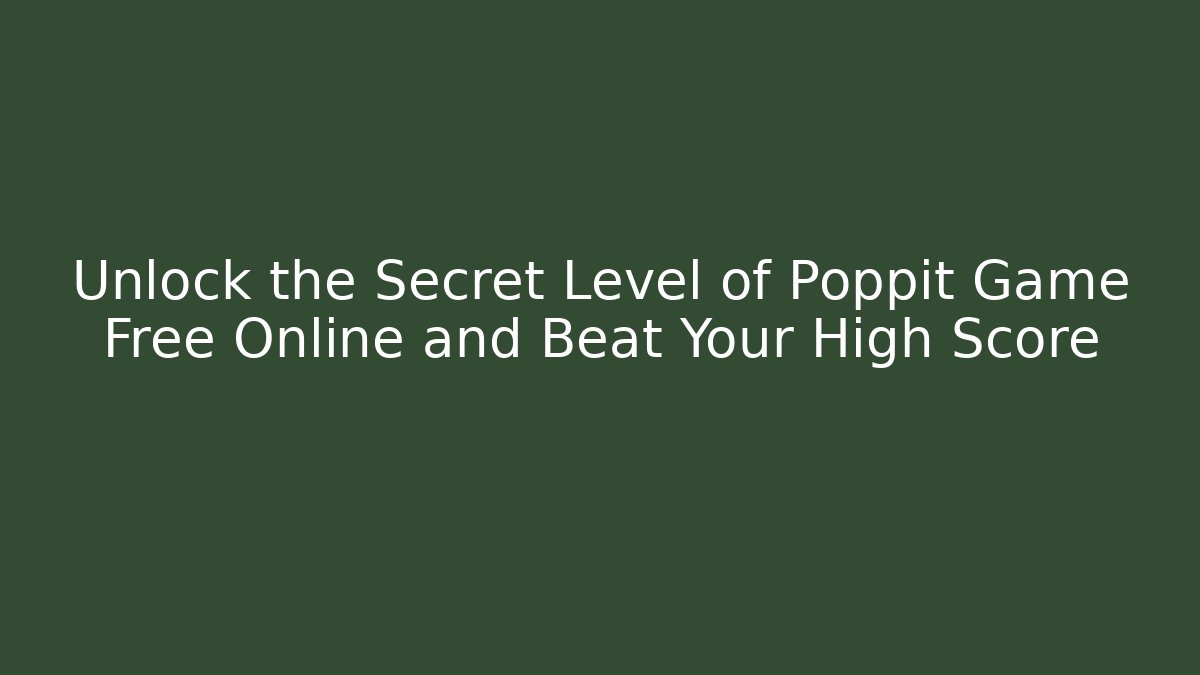 Unlock the Secret Level of Poppit Game Free Online and Beat Your High Score