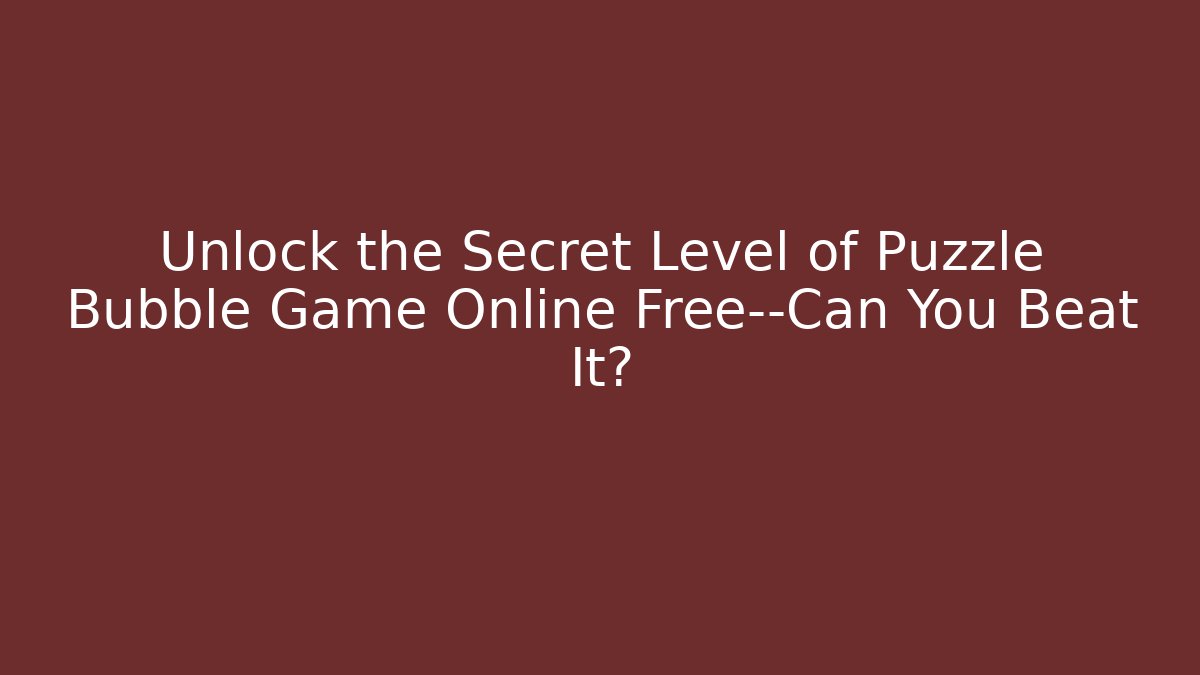Unlock the Secret Level of Puzzle Bubble Game Online Free—Can You Beat It?