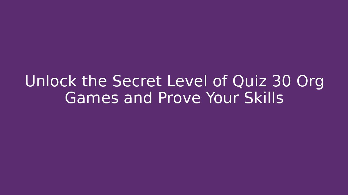 Unlock the Secret Level of Quiz 30 Org Games and Prove Your Skills