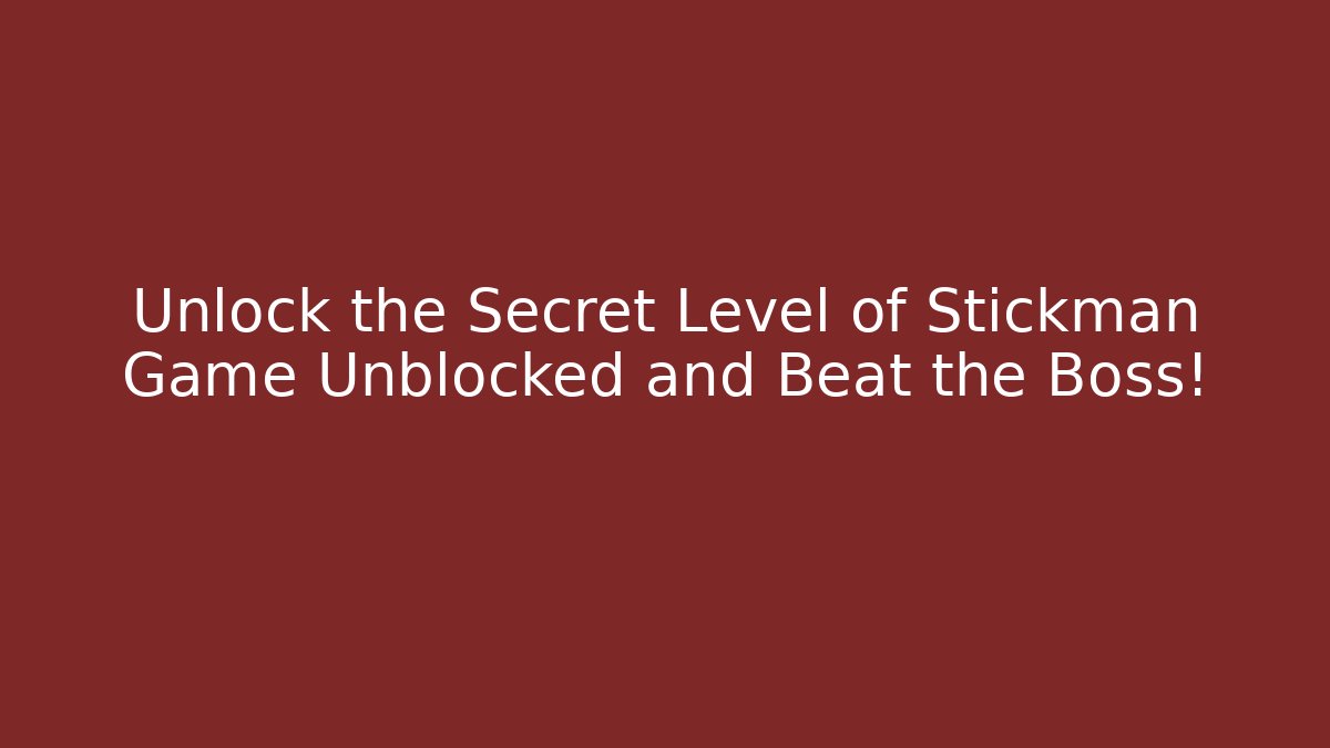 Unlock the Secret Level of Stickman Game Unblocked and Beat the Boss!