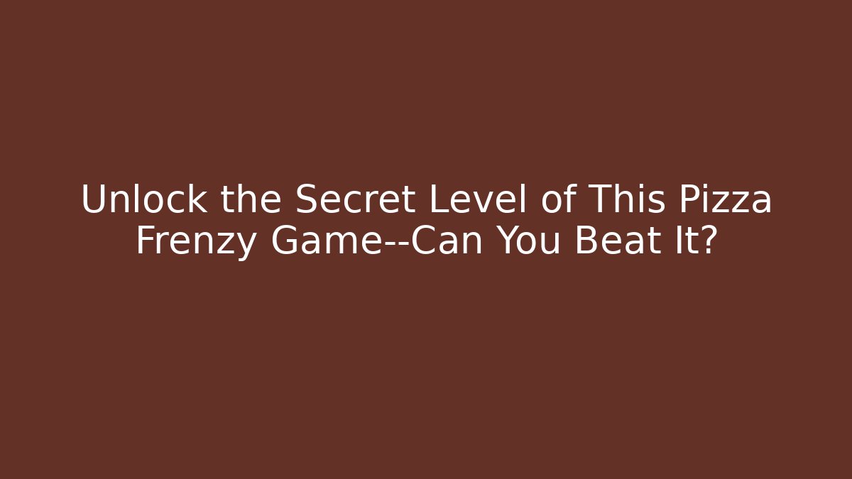 Unlock the Secret Level of This Pizza Frenzy Game—Can You Beat It?
