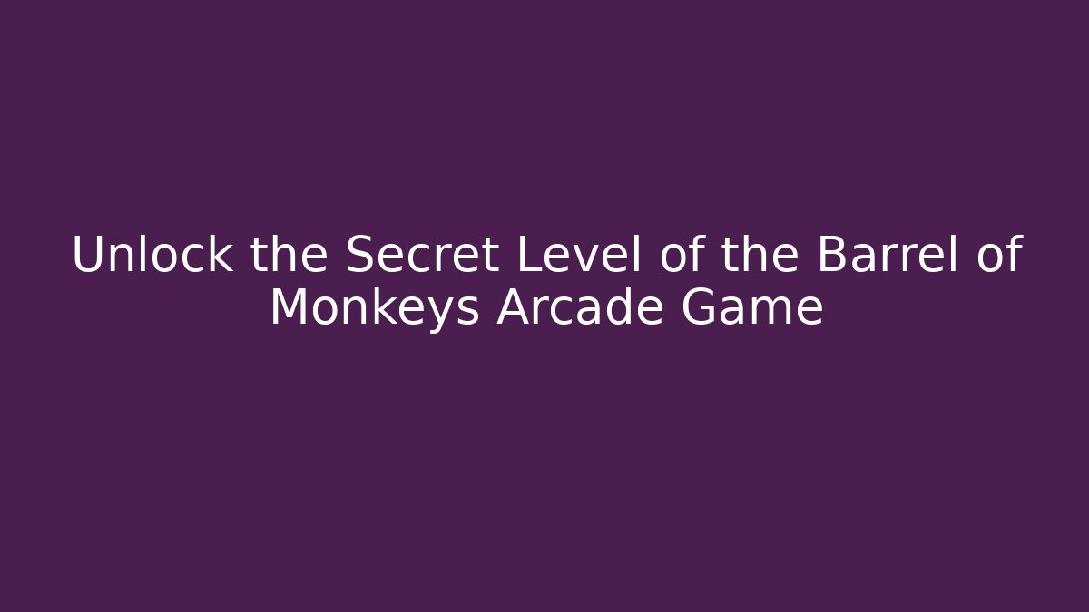 Unlock the Secret Level of the Barrel of Monkeys Arcade Game