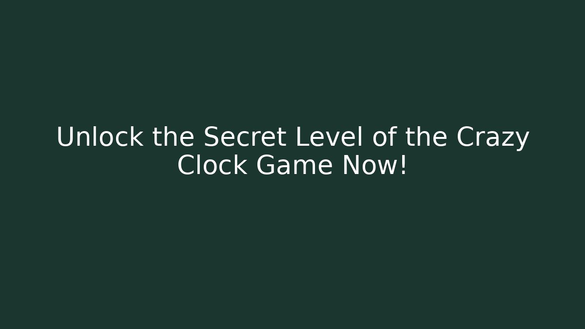 Unlock the Secret Level of the Crazy Clock Game Now!