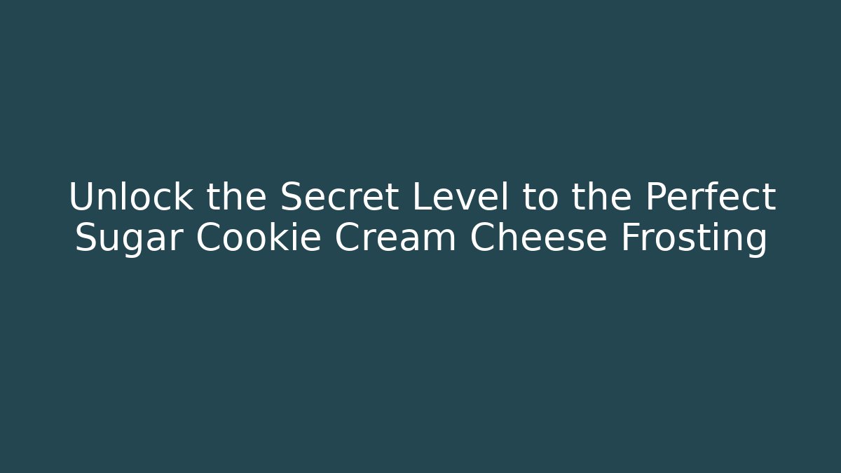 Unlock the Secret Level to the Perfect Sugar Cookie Cream Cheese Frosting