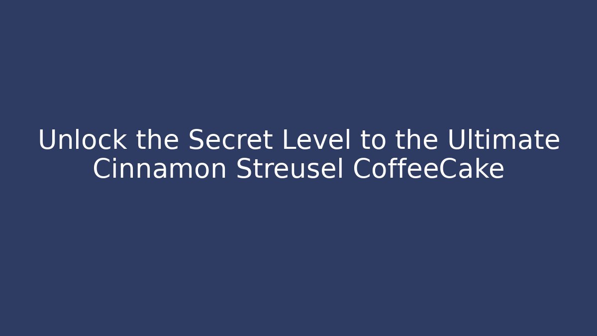Unlock the Secret Level to the Ultimate Cinnamon Streusel CoffeeCake