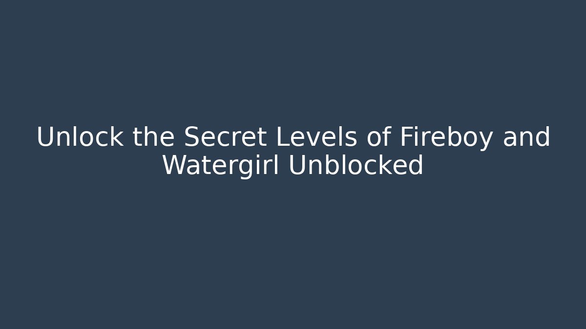 Unlock the Secret Levels of Fireboy and Watergirl Unblocked