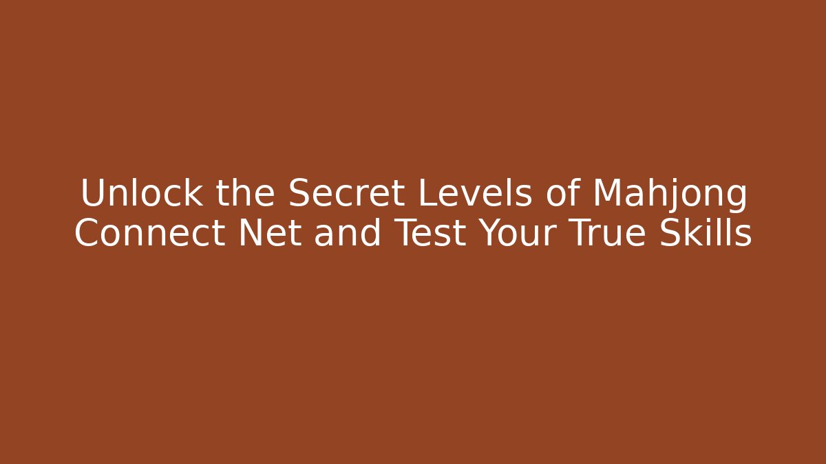 Unlock the Secret Levels of Mahjong Connect Net and Test Your True Skills