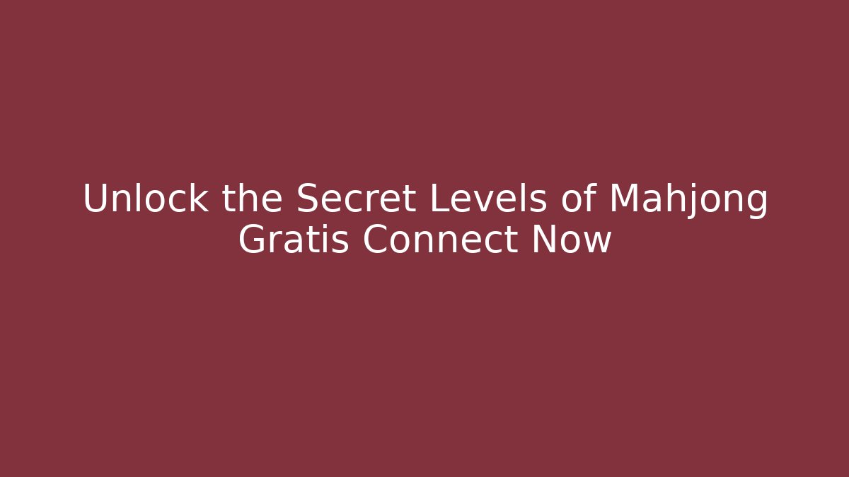 Unlock the Secret Levels of Mahjong Gratis Connect Now