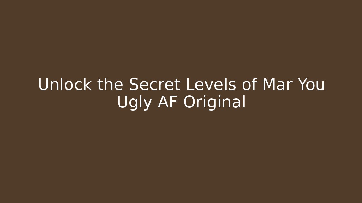 Unlock the Secret Levels of Mar You Ugly AF Original