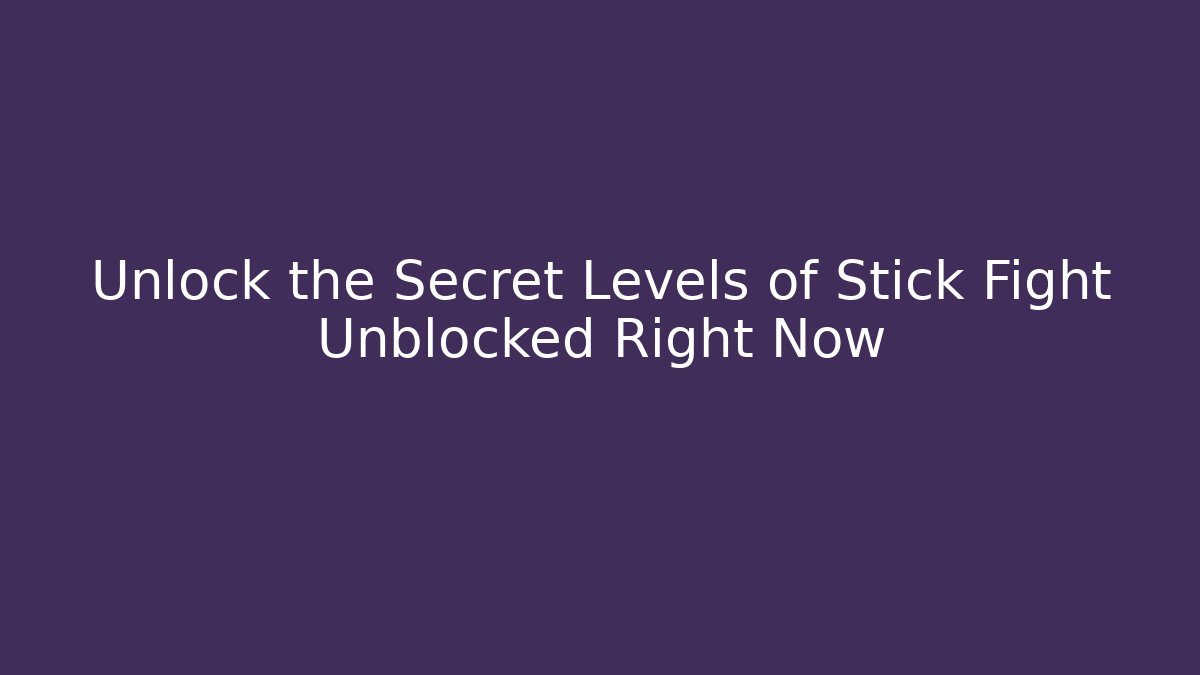 Unlock the Secret Levels of Stick Fight Unblocked Right Now