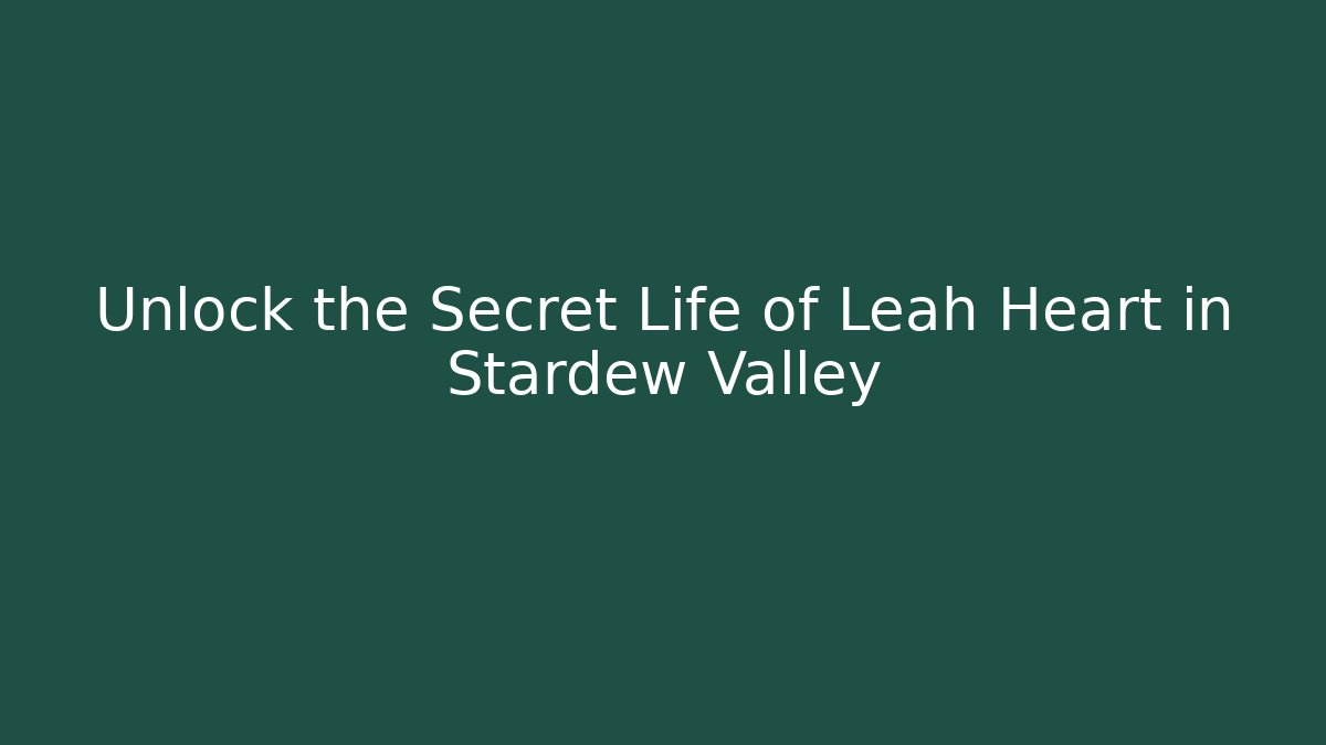 Unlock the Secret Life of Leah Heart in Stardew Valley