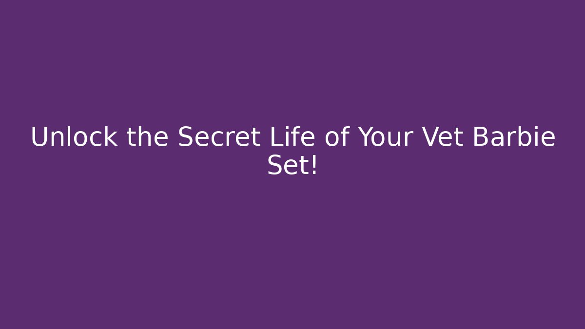 Unlock the Secret Life of Your Vet Barbie Set!