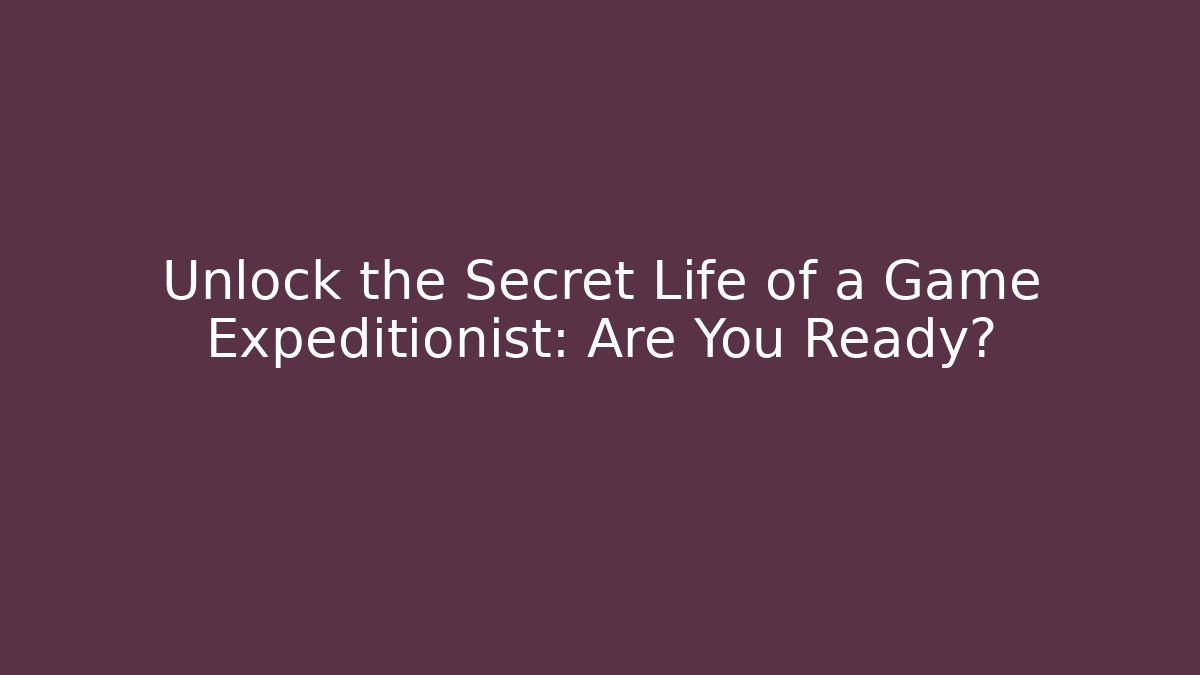 Unlock the Secret Life of a Game Expeditionist: Are You Ready?