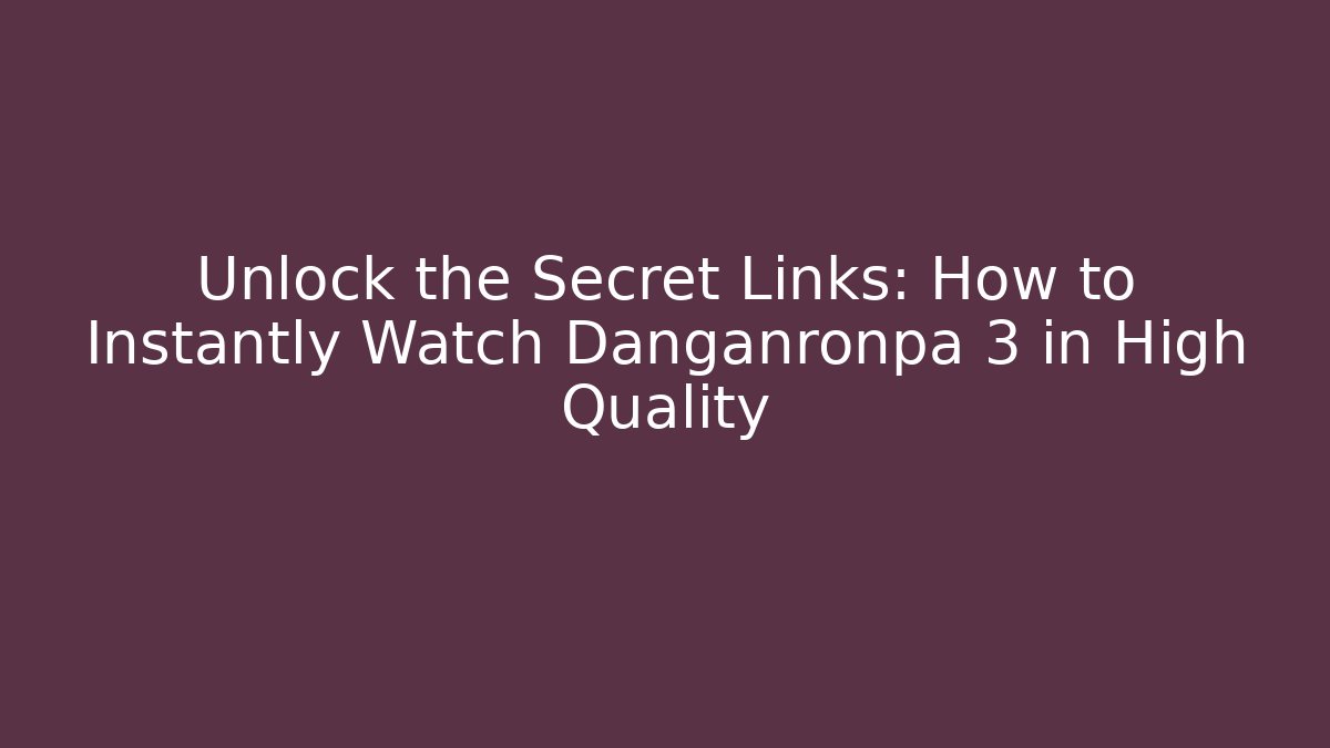 Unlock the Secret Links: How to Instantly Watch Danganronpa 3 in High Quality