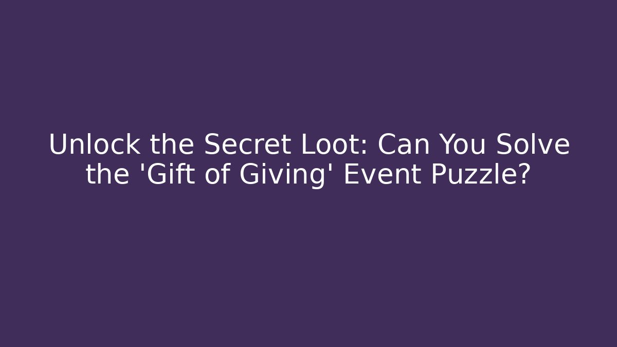 Unlock the Secret Loot: Can You Solve the 'Gift of Giving' Event Puzzle?