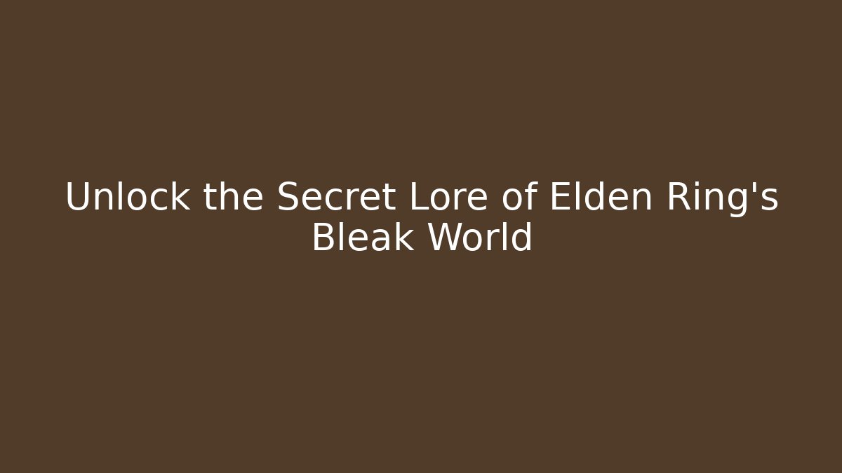 Unlock the Secret Lore of Elden Ring's Bleak World