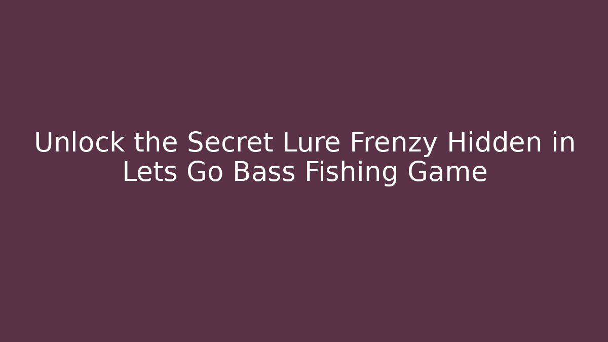 Unlock the Secret Lure Frenzy Hidden in Lets Go Bass Fishing Game