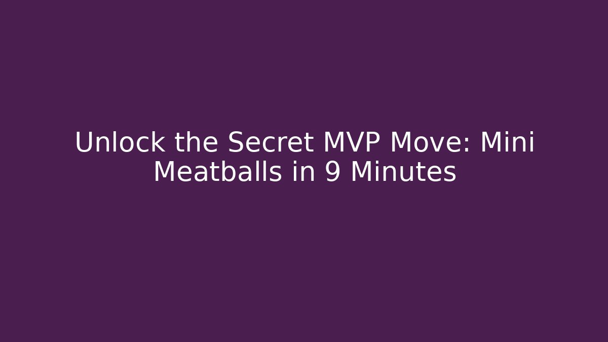 Unlock the Secret MVP Move: Mini Meatballs in 9 Minutes