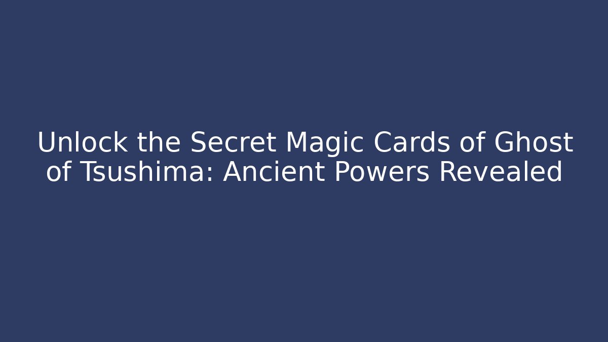 Unlock the Secret Magic Cards of Ghost of Tsushima: Ancient Powers Revealed