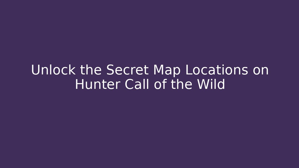 Unlock the Secret Map Locations on Hunter Call of the Wild