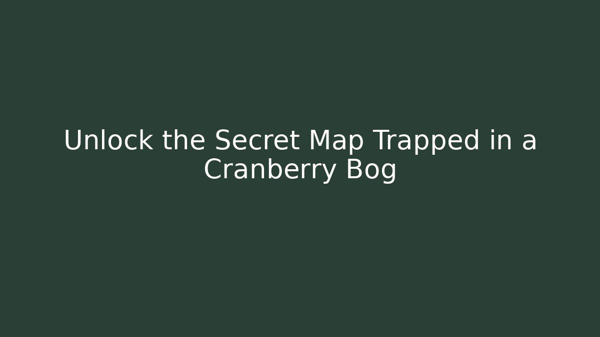 Unlock the Secret Map Trapped in a Cranberry Bog