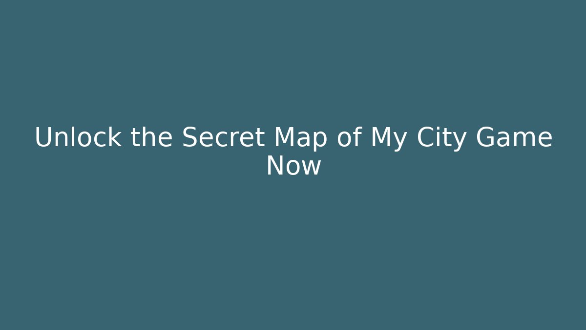 Unlock the Secret Map of My City Game Now