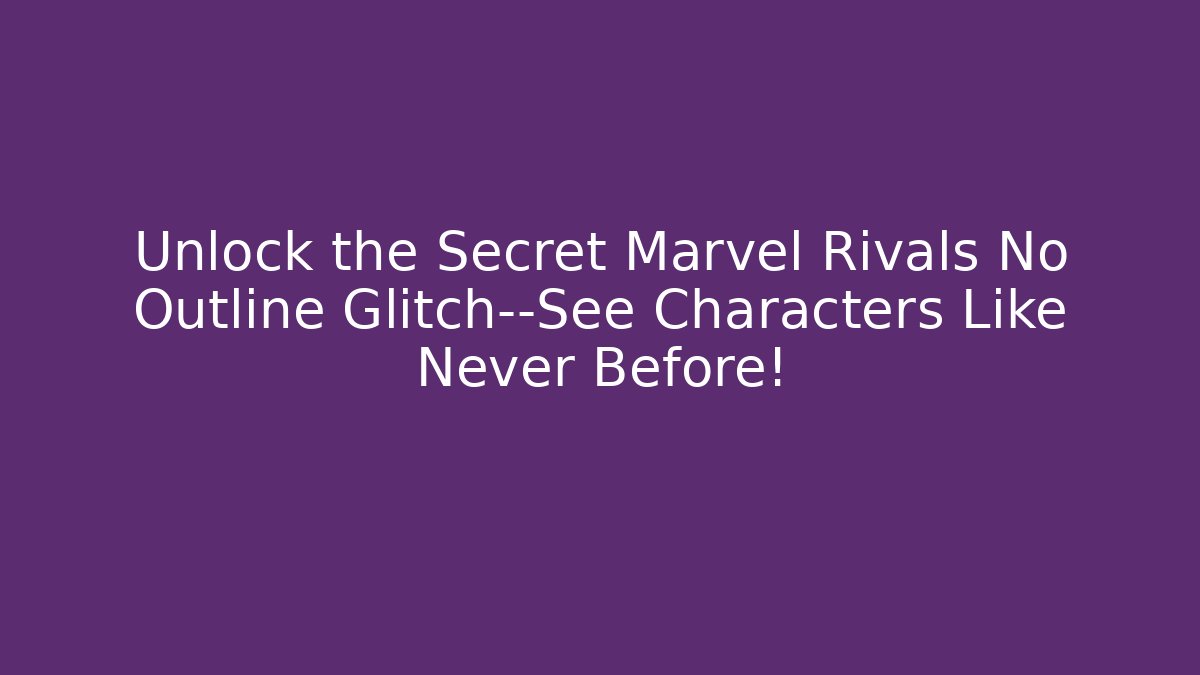 Unlock the Secret Marvel Rivals No Outline Glitch—See Characters Like Never Before!