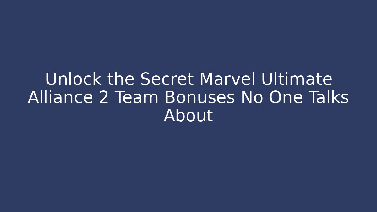 Unlock the Secret Marvel Ultimate Alliance 2 Team Bonuses No One Talks About