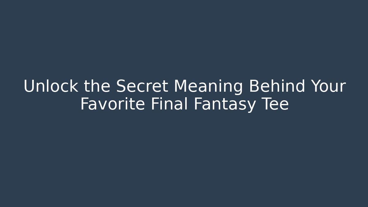 Unlock the Secret Meaning Behind Your Favorite Final Fantasy Tee