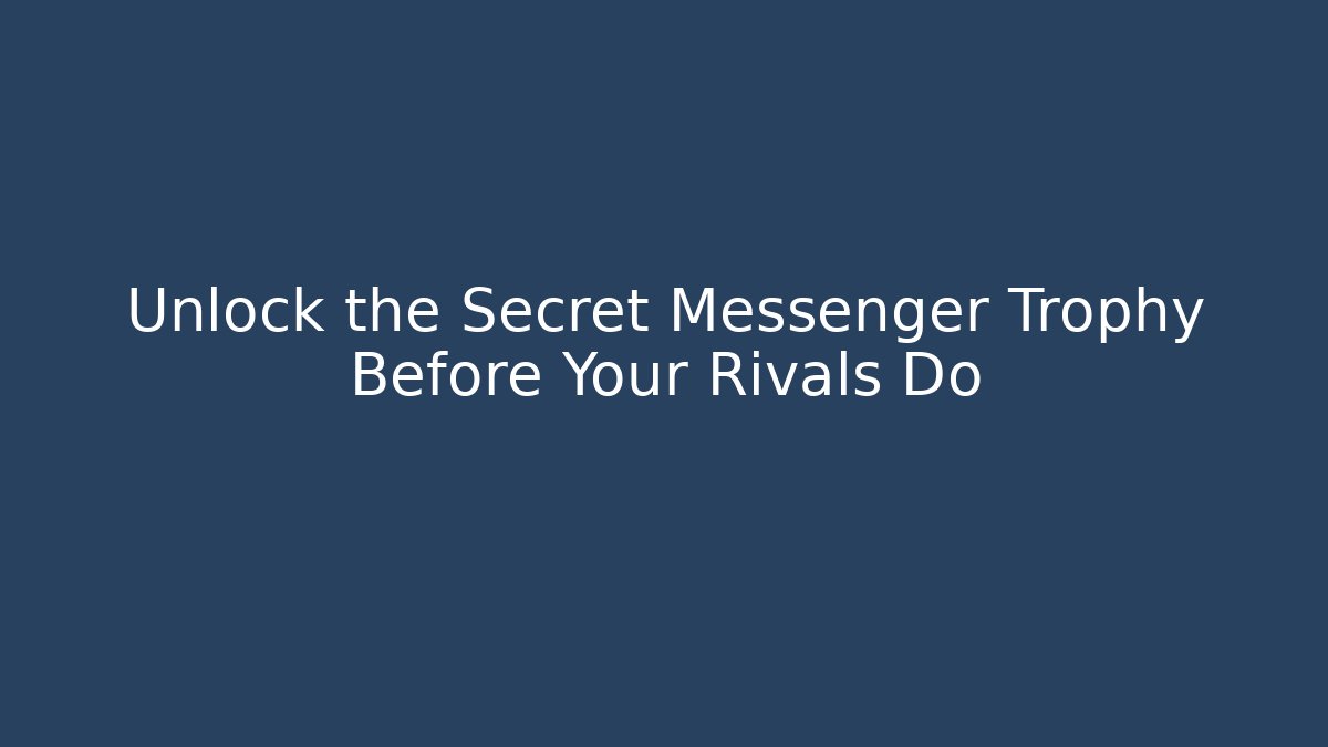 Unlock the Secret Messenger Trophy Before Your Rivals Do