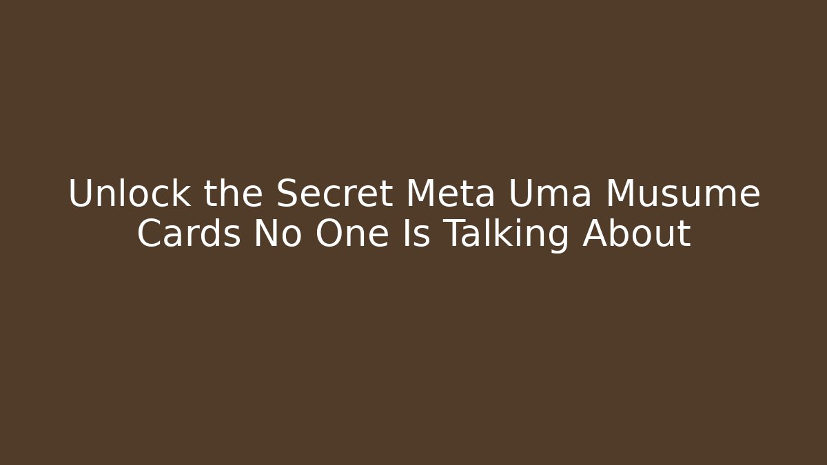 Unlock the Secret Meta Uma Musume Cards No One Is Talking About