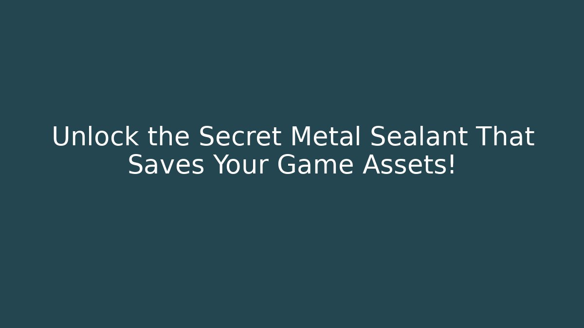 Unlock the Secret Metal Sealant That Saves Your Game Assets!