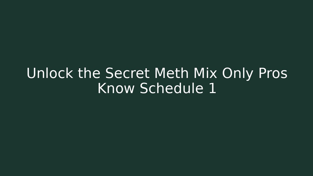 Unlock the Secret Meth Mix Only Pros Know Schedule 1