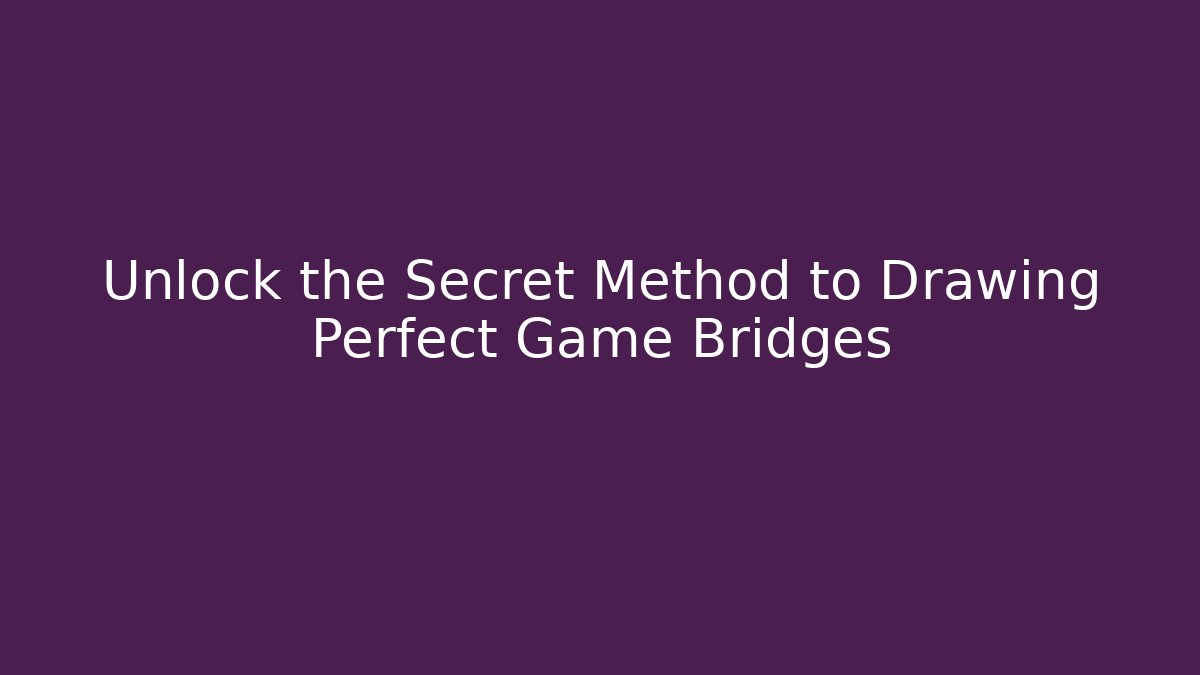 Unlock the Secret Method to Drawing Perfect Game Bridges