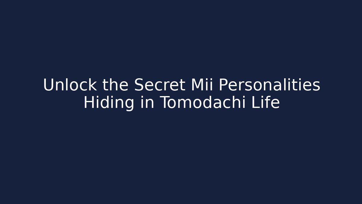 Unlock the Secret Mii Personalities Hiding in Tomodachi Life