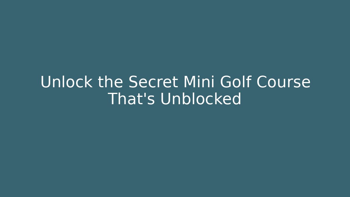 Unlock the Secret Mini Golf Course That's Unblocked
