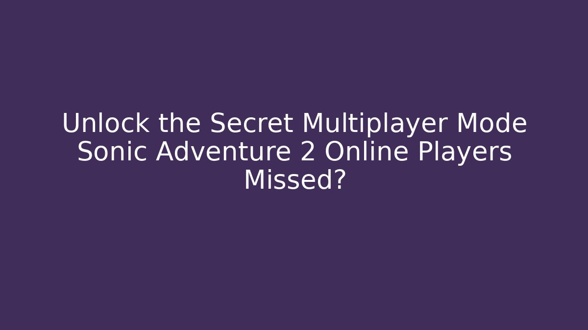 Unlock the Secret Multiplayer Mode Sonic Adventure 2 Online Players Missed?