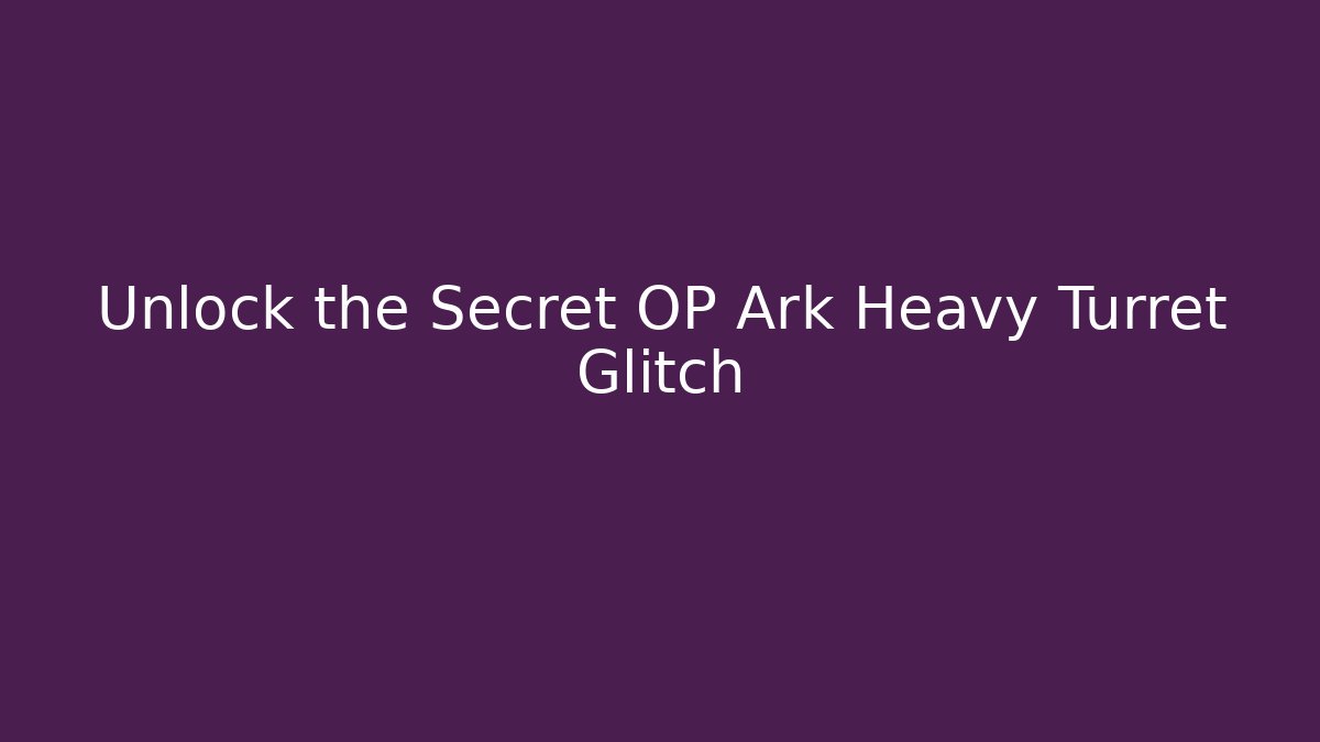 Unlock the Secret OP Ark Heavy Turret Glitch