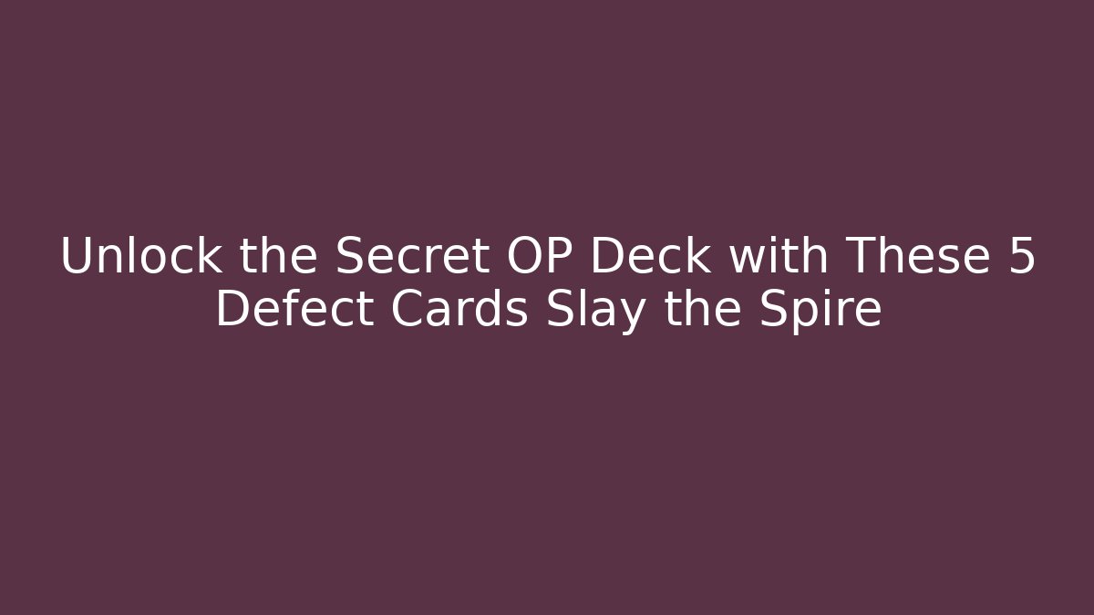 Unlock the Secret OP Deck with These 5 Defect Cards Slay the Spire