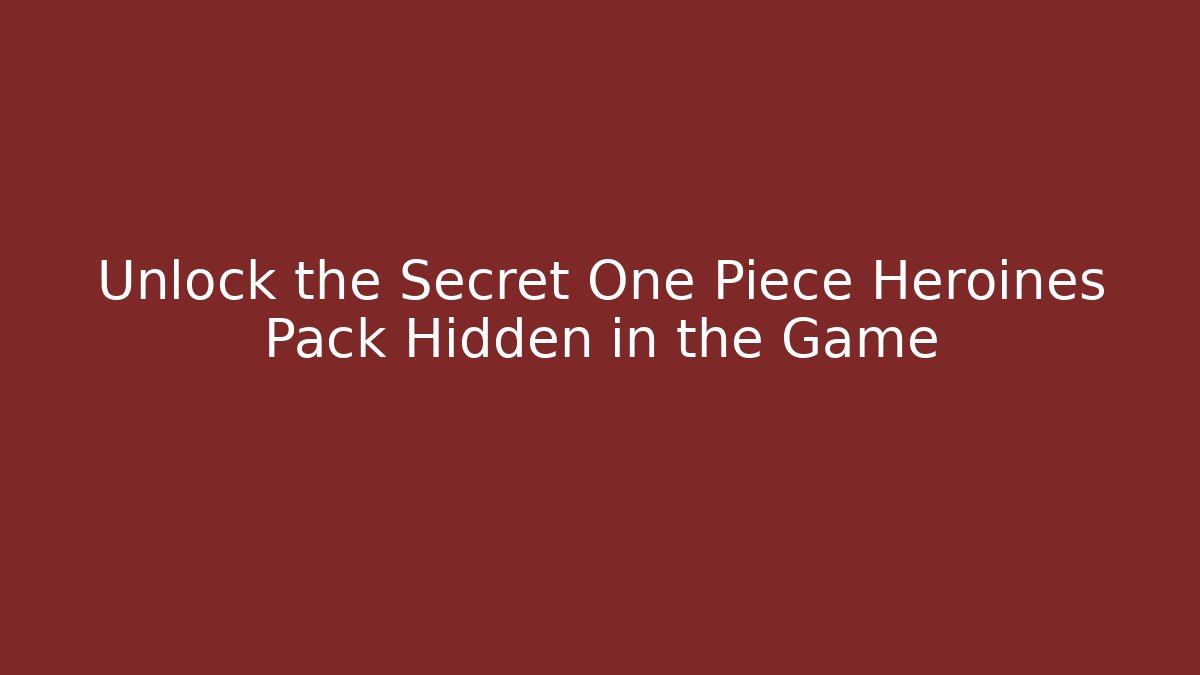 Unlock the Secret One Piece Heroines Pack Hidden in the Game
