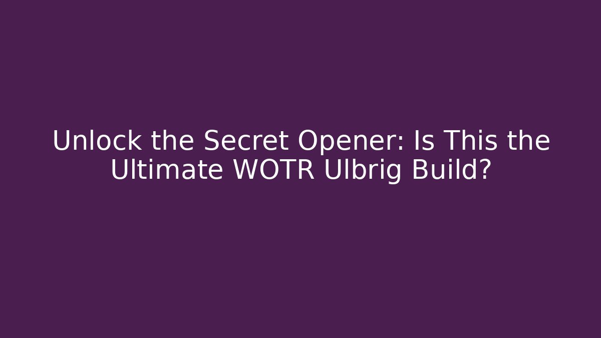 Unlock the Secret Opener: Is This the Ultimate WOTR Ulbrig Build?